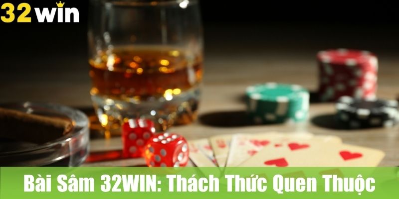 Bài Sâm 32WIN: Thách Thức Cùng Bạn Bè Và Giành Chiến Thắng
