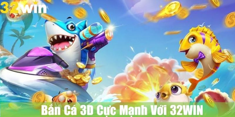 Bắn Cá 3D Cực Mạnh Với 32WIN: Trải Nghiệm Thế Giới Bắn Cá Chân Thật