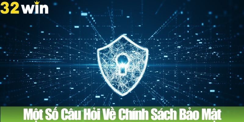 Một Số Câu Hỏi Về Chính Sách Bảo Mật 32WIN