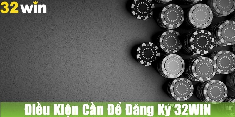 Các Điều Kiện Cần, Để Đăng Ký Tài Khoản Tại 32WIN 