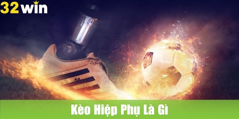 Kèo Hiệp Phụ Là Gì Và Khi Nào Xuất Hiện?