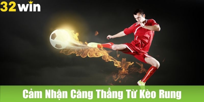 Kèo Rung Tại 32WIN: Cảm Nhận Căng Thẳng Và Hấp Dẫn Từ Mỗi Khoảnh Khắc