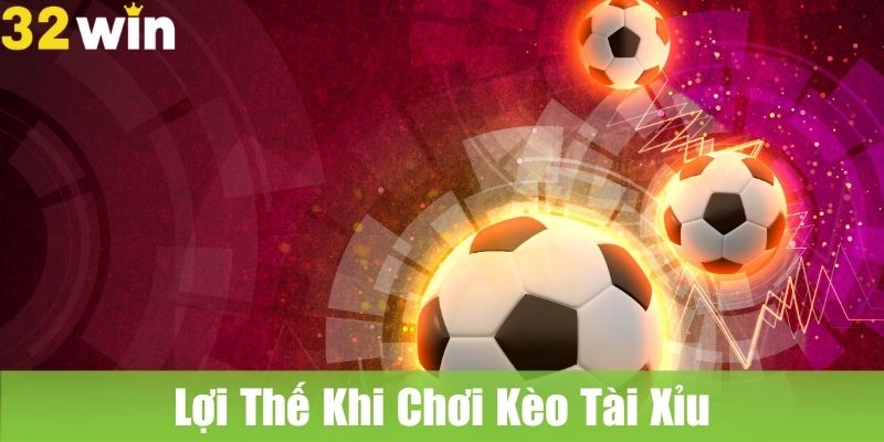 Lợi Thế Khi Chơi Kèo Tài Xỉu Tại Nhà Cái 32WIN