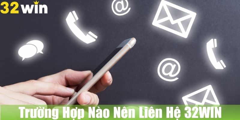 Trường Hợp Nào Nên Liên Hệ 32WIN?