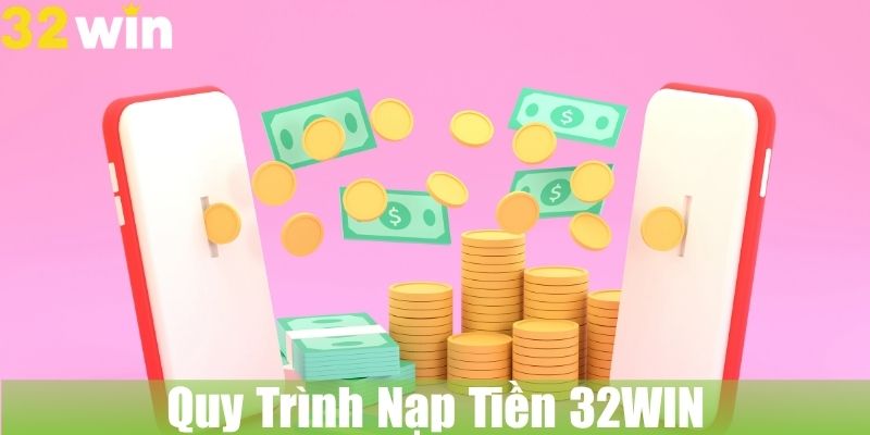 Quy Trình Nạp Tiền 32WIN Nhanh Gọn Nhất 2025