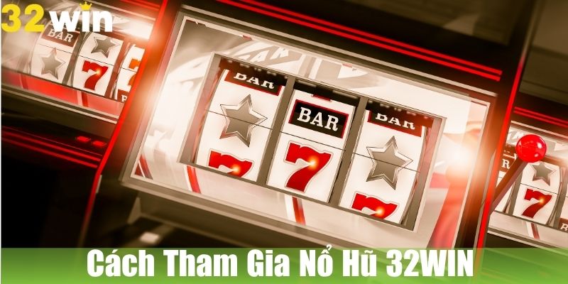 Cách Tham Gia Nổ Hũ 32WIN Hiệu Quả Nhất